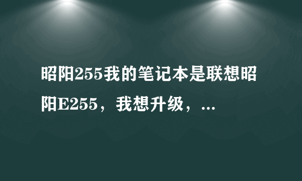 昭阳255我的笔记本是联想昭阳E255，我想升级，内存条是不是用DDR的？