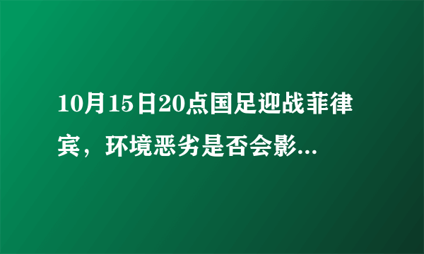 10月15日20点国足迎战菲律宾，环境恶劣是否会影响国足战果？谁将拿到三分？