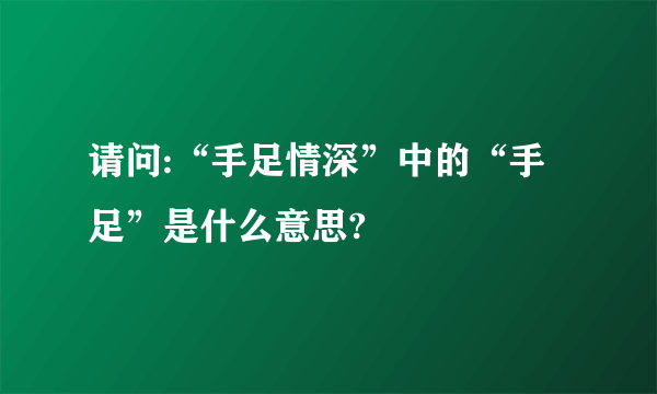 请问:“手足情深”中的“手足”是什么意思?