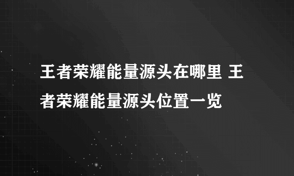 王者荣耀能量源头在哪里 王者荣耀能量源头位置一览