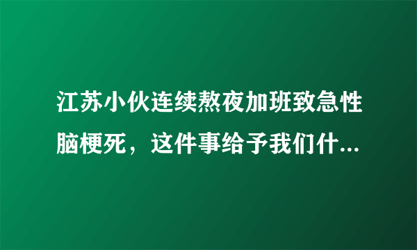 江苏小伙连续熬夜加班致急性脑梗死，这件事给予我们什么警示？