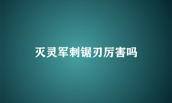 灭灵军刺锯刃厉害吗