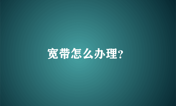 宽带怎么办理？