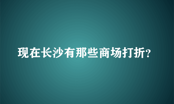 现在长沙有那些商场打折？