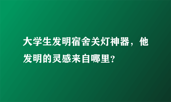 大学生发明宿舍关灯神器，他发明的灵感来自哪里？