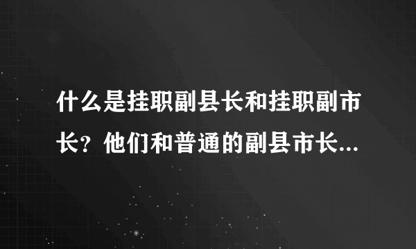 什么是挂职副县长和挂职副市长？他们和普通的副县市长有何区别？