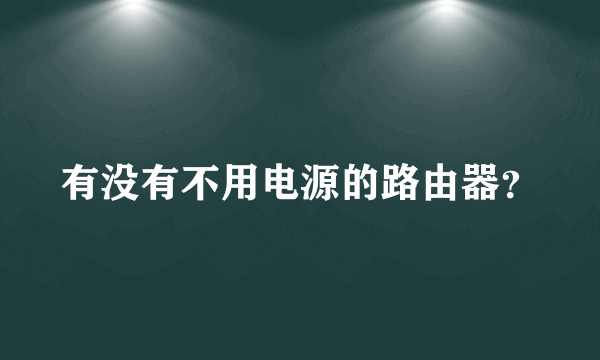 有没有不用电源的路由器？