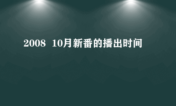 2008  10月新番的播出时间