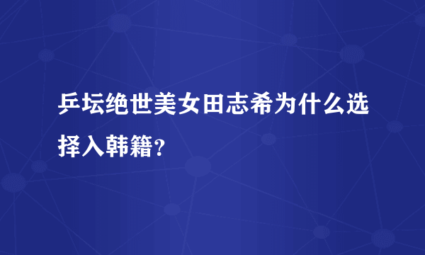 乒坛绝世美女田志希为什么选择入韩籍？