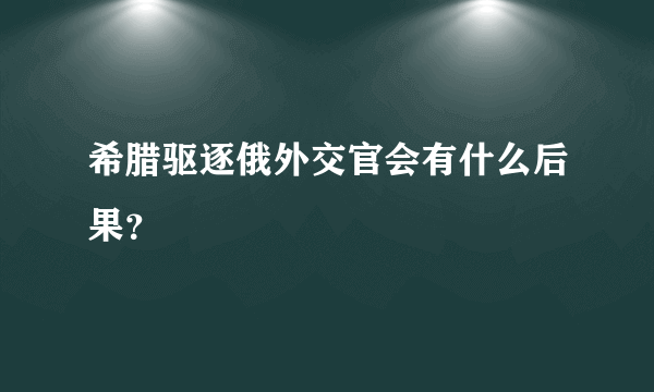 希腊驱逐俄外交官会有什么后果？