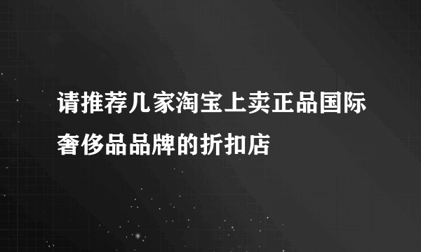 请推荐几家淘宝上卖正品国际奢侈品品牌的折扣店