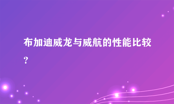 布加迪威龙与威航的性能比较？