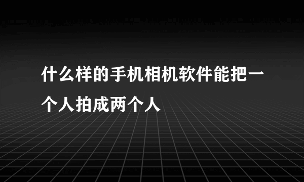 什么样的手机相机软件能把一个人拍成两个人