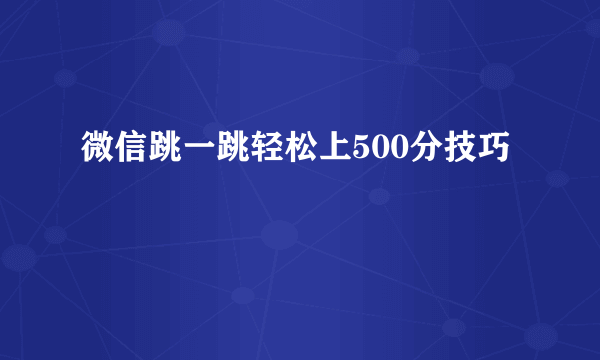 微信跳一跳轻松上500分技巧