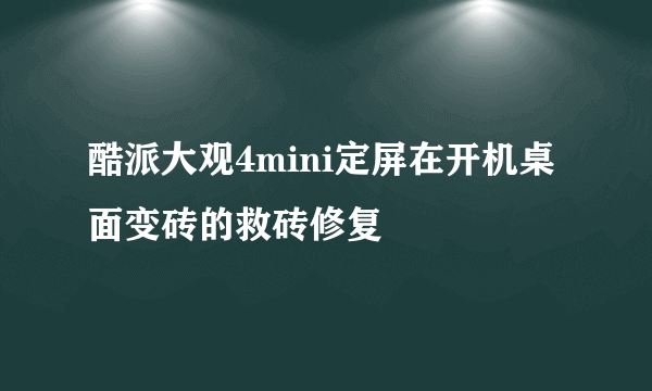 酷派大观4mini定屏在开机桌面变砖的救砖修复