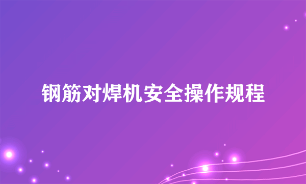 钢筋对焊机安全操作规程