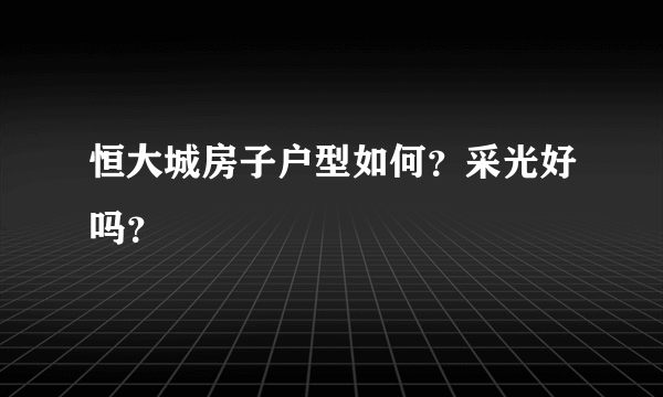 恒大城房子户型如何？采光好吗？