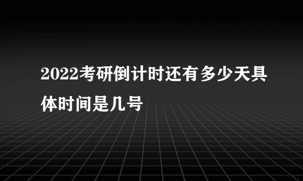 2022考研倒计时还有多少天具体时间是几号