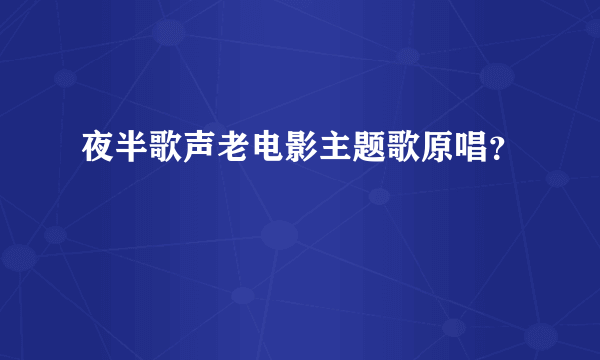 夜半歌声老电影主题歌原唱？