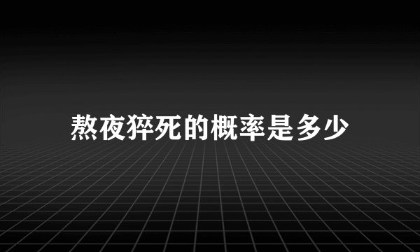 熬夜猝死的概率是多少