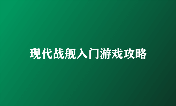 现代战舰入门游戏攻略