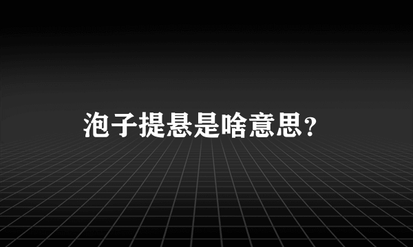 泡子提悬是啥意思？