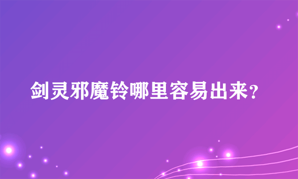 剑灵邪魔铃哪里容易出来？