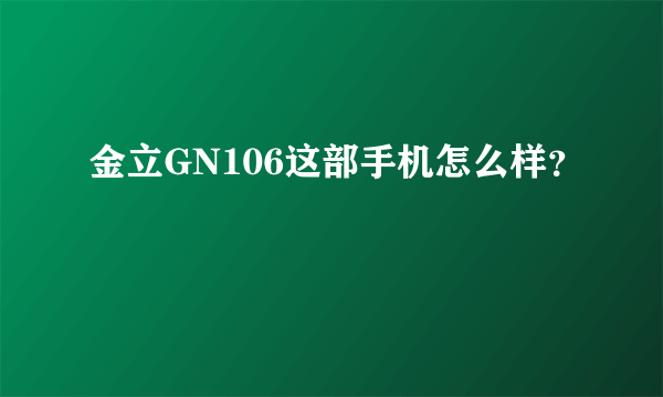 金立GN106这部手机怎么样？