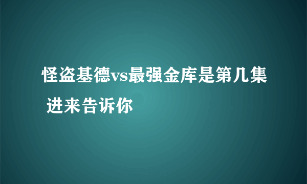 怪盗基德vs最强金库是第几集 进来告诉你