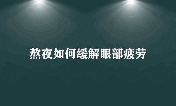 熬夜如何缓解眼部疲劳