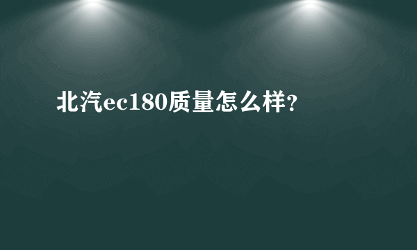 北汽ec180质量怎么样？