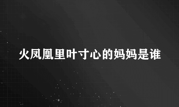 火凤凰里叶寸心的妈妈是谁