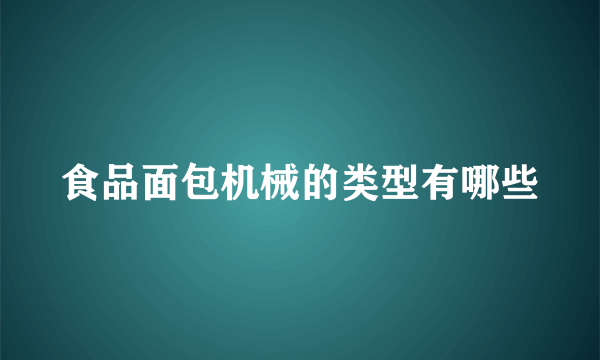 食品面包机械的类型有哪些