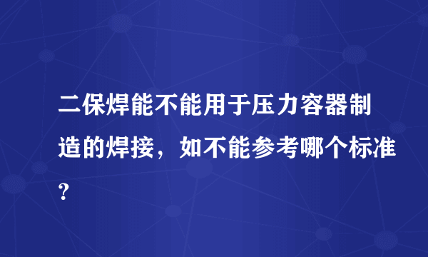 二保焊能不能用于压力容器制造的焊接，如不能参考哪个标准？