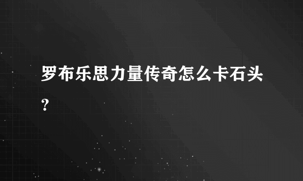 罗布乐思力量传奇怎么卡石头？