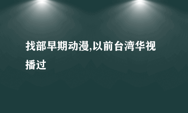 找部早期动漫,以前台湾华视播过