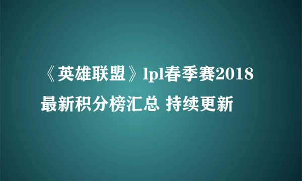 《英雄联盟》lpl春季赛2018最新积分榜汇总 持续更新