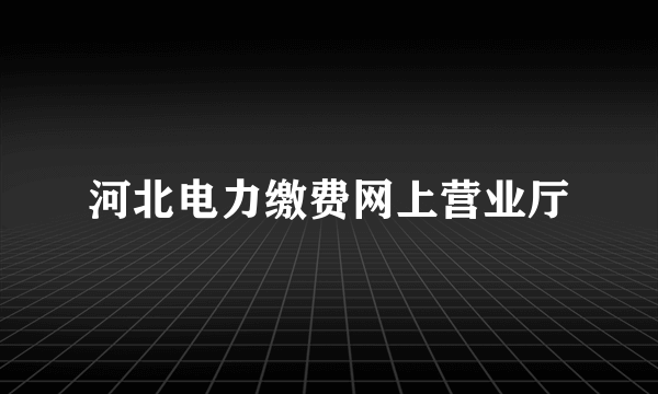 河北电力缴费网上营业厅