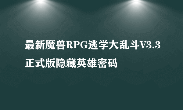 最新魔兽RPG逃学大乱斗V3.3正式版隐藏英雄密码