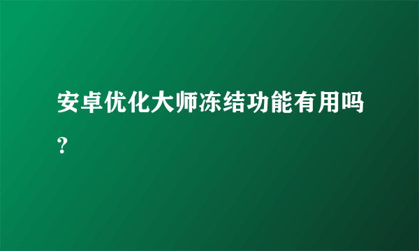 安卓优化大师冻结功能有用吗？