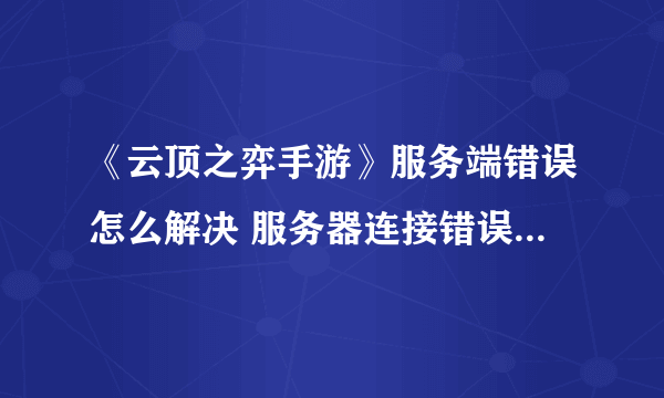 《云顶之弈手游》服务端错误怎么解决 服务器连接错误解决方法