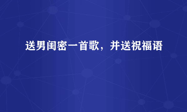 送男闺密一首歌，并送祝福语