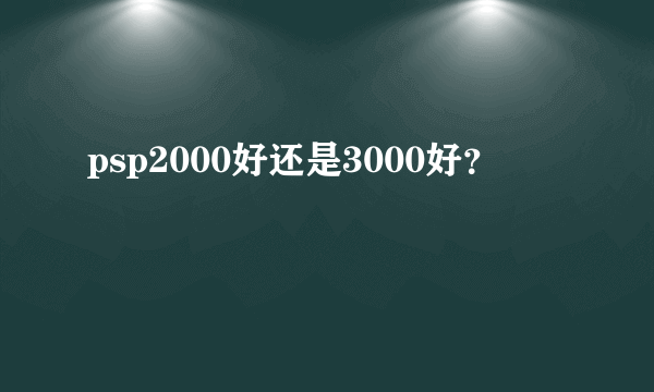 psp2000好还是3000好？