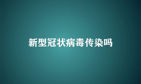 新型冠状病毒传染吗