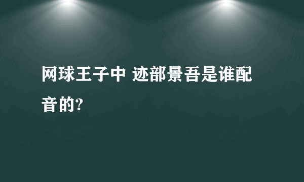 网球王子中 迹部景吾是谁配音的?