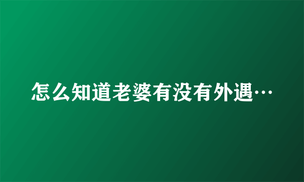 怎么知道老婆有没有外遇…