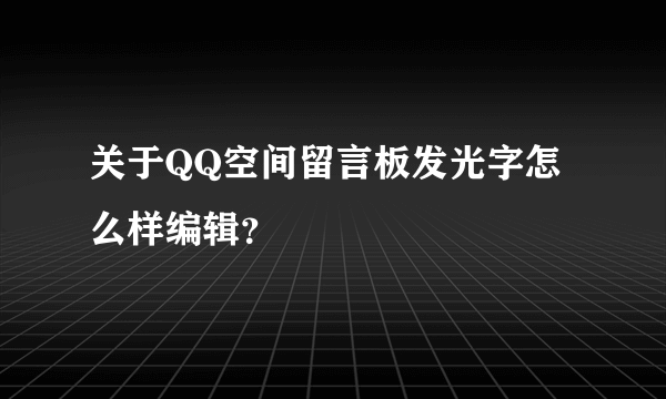 关于QQ空间留言板发光字怎么样编辑？