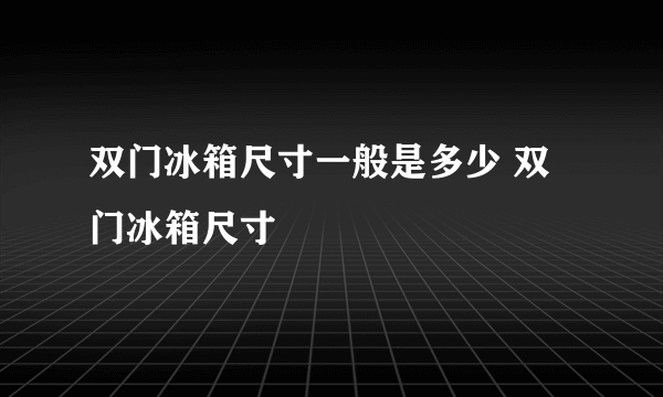 双门冰箱尺寸一般是多少 双门冰箱尺寸