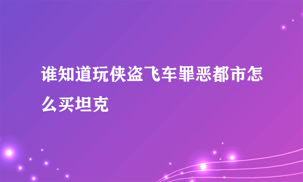 谁知道玩侠盗飞车罪恶都市怎么买坦克