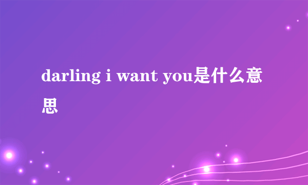 darling i want you是什么意思